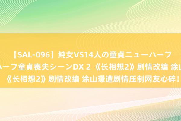 【SAL-096】純女VS14人の童貞ニューハーフ 二度と見れないニューハーフ童貞喪失シーンDX 2 《长相想2》剧情改编 涂山璟遭剧情压制网友心碎！