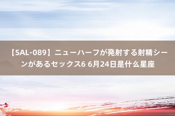 【SAL-089】ニューハーフが発射する射精シーンがあるセックス6 6月24日是什么星座