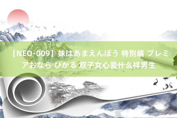 【NEO-009】妹はあまえんぼう 特別編 プレミアおなら ひかる 双子女心爱什么样男生