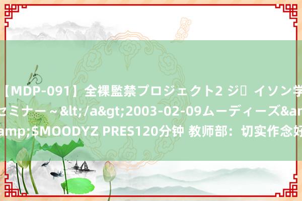 【MDP-091】全裸監禁プロジェクト2 ジｪイソン学園～アブノーマルセミナー～</a>2003-02-09ムーディーズ&$MOODYZ PRES120分钟 教师部：切实作念好受灾师生资助支持使命