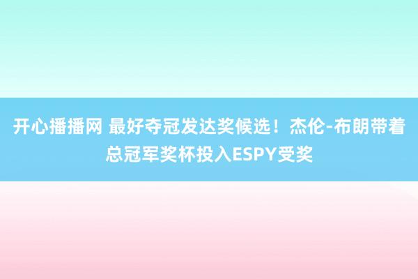 开心播播网 最好夺冠发达奖候选！杰伦-布朗带着总冠军奖杯投入ESPY受奖