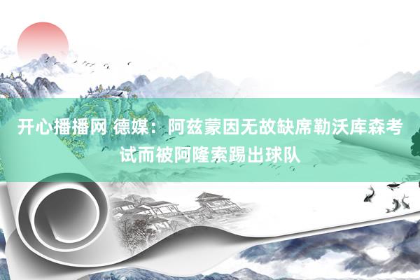 开心播播网 德媒：阿兹蒙因无故缺席勒沃库森考试而被阿隆索踢出球队