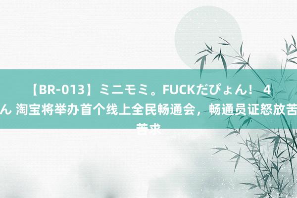 【BR-013】ミニモミ。FUCKだぴょん！ 4ばん 淘宝将举办首个线上全民畅通会，畅通员证怒放苦求