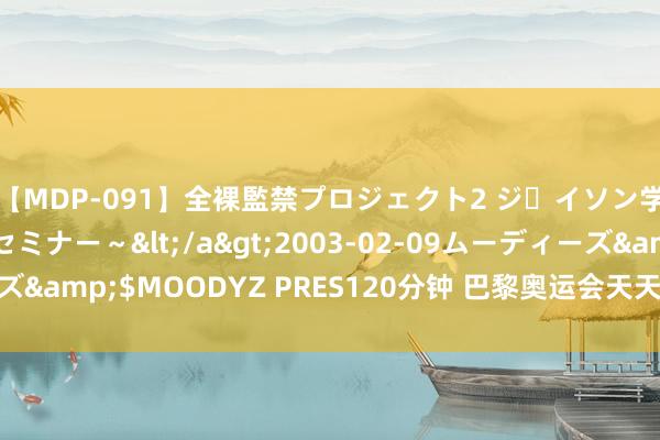 【MDP-091】全裸監禁プロジェクト2 ジｪイソン学園～アブノーマルセミナー～</a>2003-02-09ムーディーズ&$MOODYZ PRES120分钟 巴黎奥运会天天惹韩国东谈主起火？