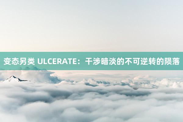 变态另类 ULCERATE：干涉暗淡的不可逆转的陨落