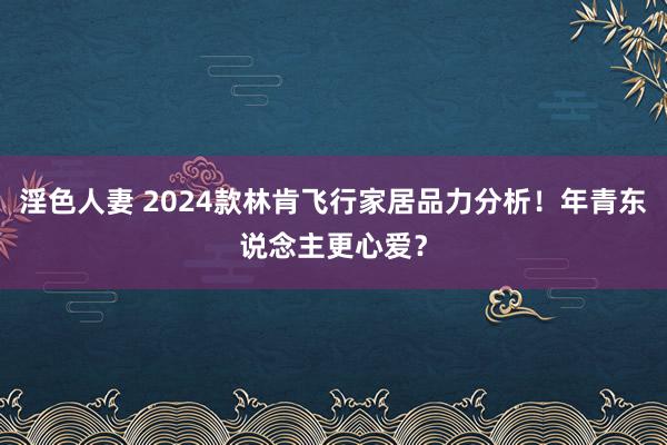 淫色人妻 2024款林肯飞行家居品力分析！年青东说念主更心爱？