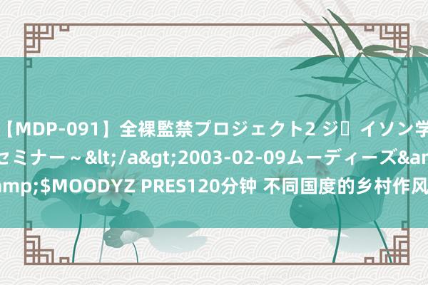 【MDP-091】全裸監禁プロジェクト2 ジｪイソン学園～アブノーマルセミナー～</a>2003-02-09ムーディーズ&$MOODYZ PRES120分钟 不同国度的乡村作风赏识，你更可爱哪一种？