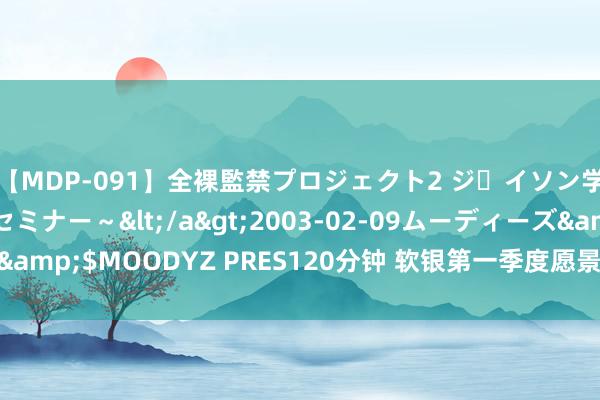 【MDP-091】全裸監禁プロジェクト2 ジｪイソン学園～アブノーマルセミナー～</a>2003-02-09ムーディーズ&$MOODYZ PRES120分钟 软银第一季度愿景基金赔本2043亿日元