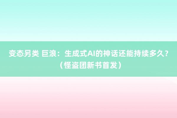 变态另类 巨浪：生成式AI的神话还能持续多久？（怪盗团新书首发）