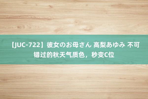 【JUC-722】彼女のお母さん 高梨あゆみ 不可错过的秋天气质色，秒变C位