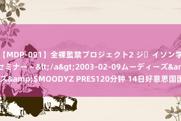 【MDP-091】全裸監禁プロジェクト2 ジｪイソン学園～アブノーマルセミナー～</a>2003-02-09ムーディーズ&$MOODYZ PRES120分钟 14日好意思国国债收益率涨跌互现