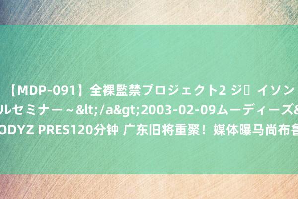 【MDP-091】全裸監禁プロジェクト2 ジｪイソン学園～アブノーマルセミナー～</a>2003-02-09ムーディーズ&$MOODYZ PRES120分钟 广东旧将重聚！媒体曝马尚布鲁克斯最新下家：联手周鹏冲击季后赛