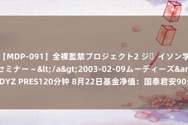 【MDP-091】全裸監禁プロジェクト2 ジｪイソン学園～アブノーマルセミナー～</a>2003-02-09ムーディーズ&$MOODYZ PRES120分钟 8月22日基金净值：国泰君安90天漂泊抓有中短债A最新净值1.0684