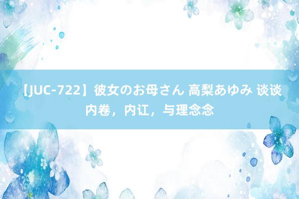 【JUC-722】彼女のお母さん 高梨あゆみ 谈谈内卷，内讧，与理念念