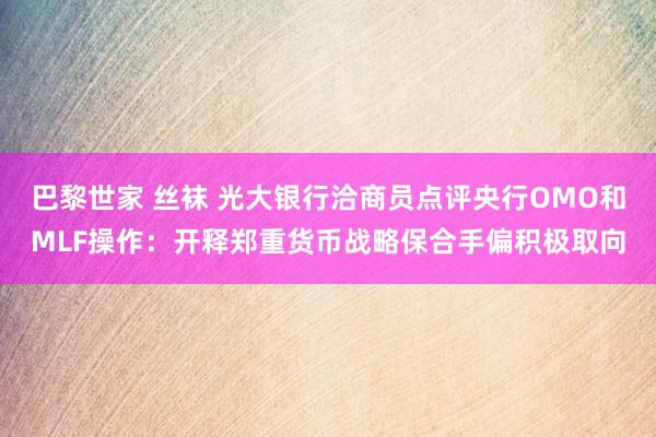 巴黎世家 丝袜 光大银行洽商员点评央行OMO和MLF操作：开释郑重货币战略保合手偏积极取向