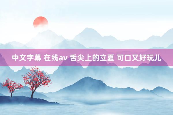 中文字幕 在线av 舌尖上的立夏 可口又好玩儿