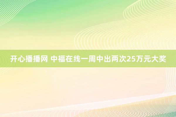 开心播播网 中福在线一周中出两次25万元大奖