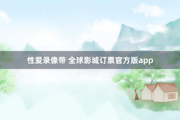 性爱录像带 全球影城订票官方版app