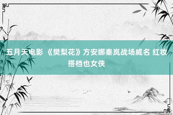 五月天电影 《樊梨花》方安娜秦岚战场威名 红妆搭档也女侠