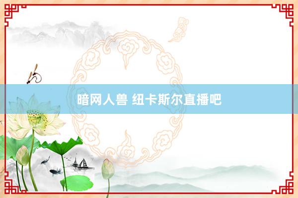 暗网人兽 纽卡斯尔直播吧